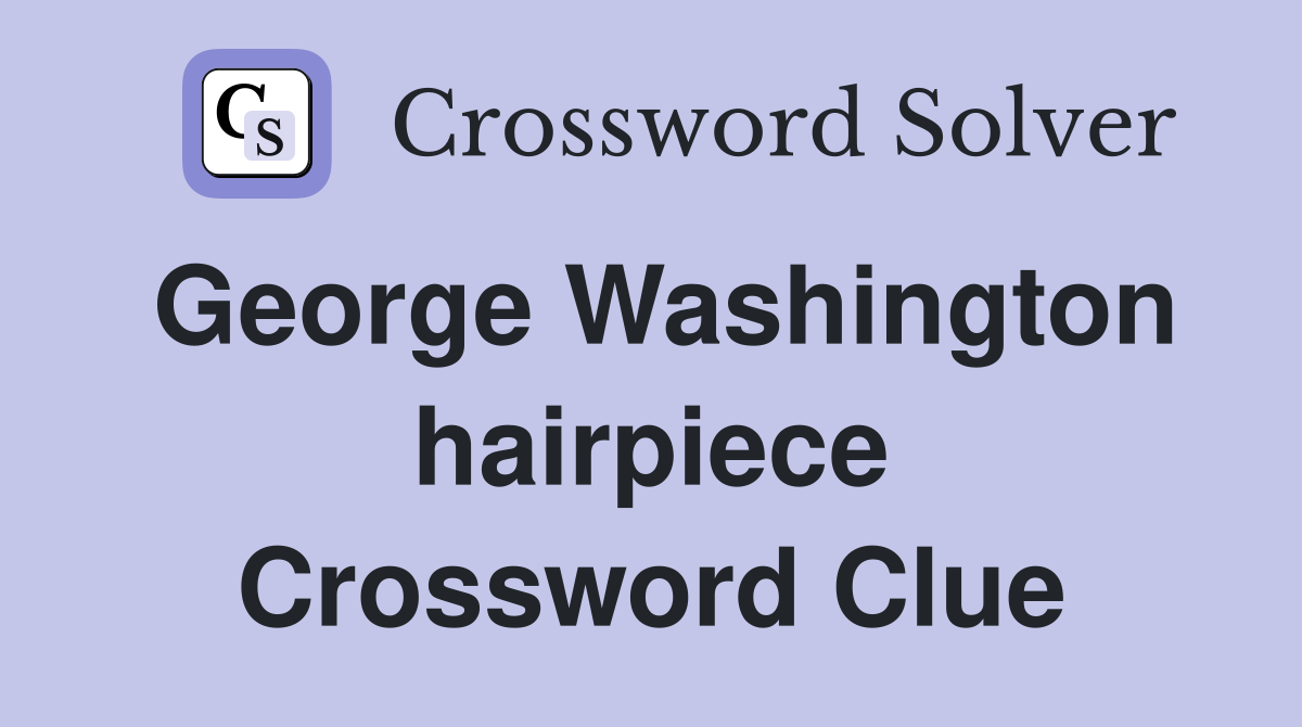 George Washington hairpiece Crossword Clue