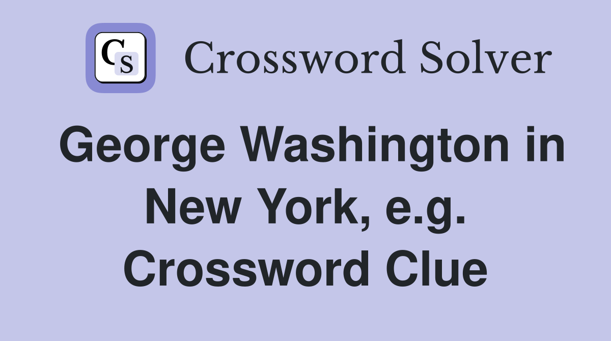 George Washington in New York, e.g. Crossword Clue