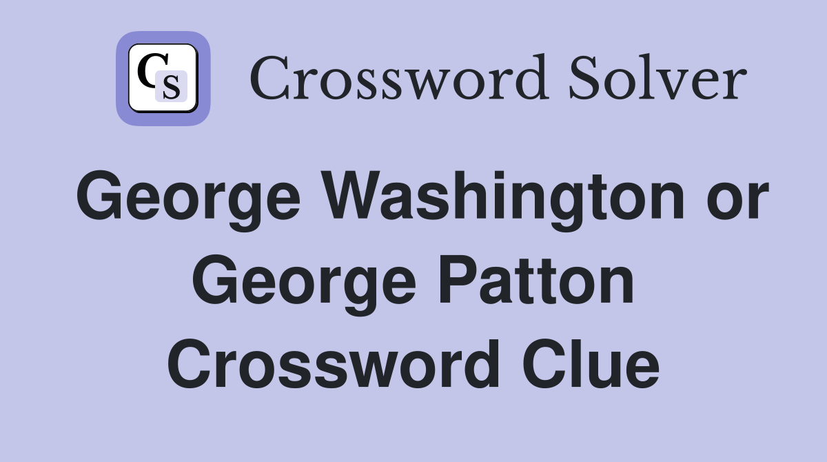 George Washington or George Patton Crossword Clue
