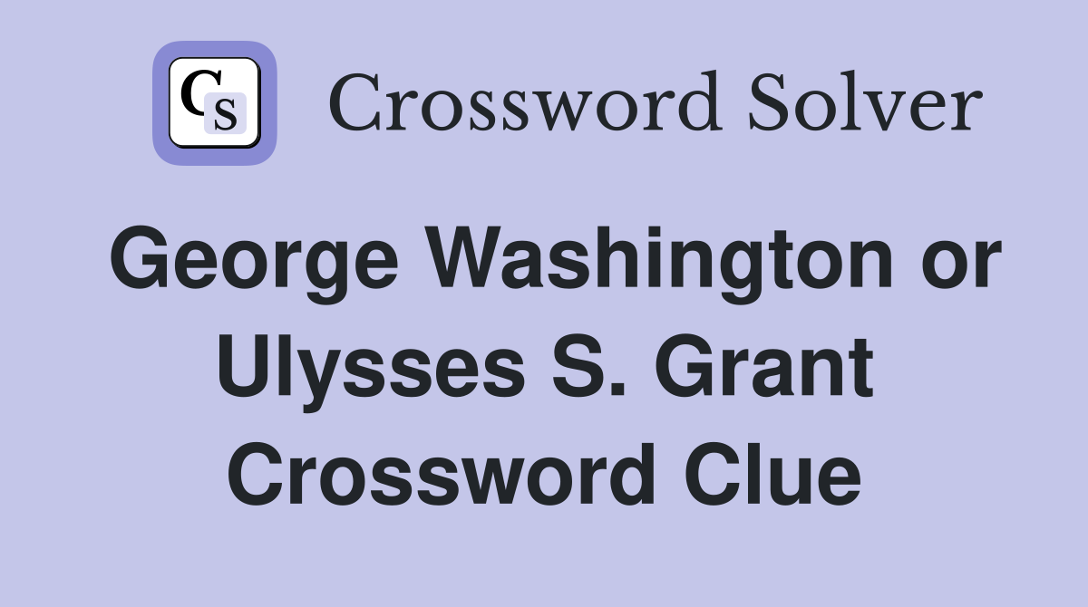 George Washington or Ulysses S. Grant Crossword Clue