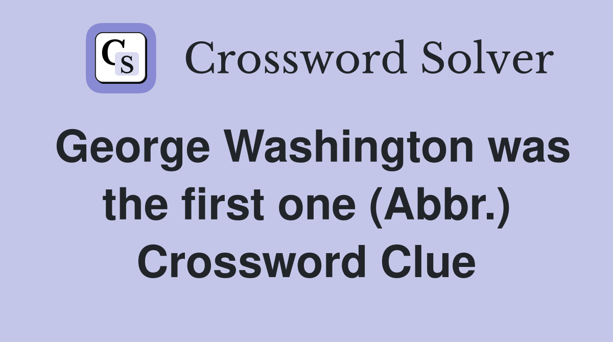George Washington was the first one (Abbr.) Crossword Clue