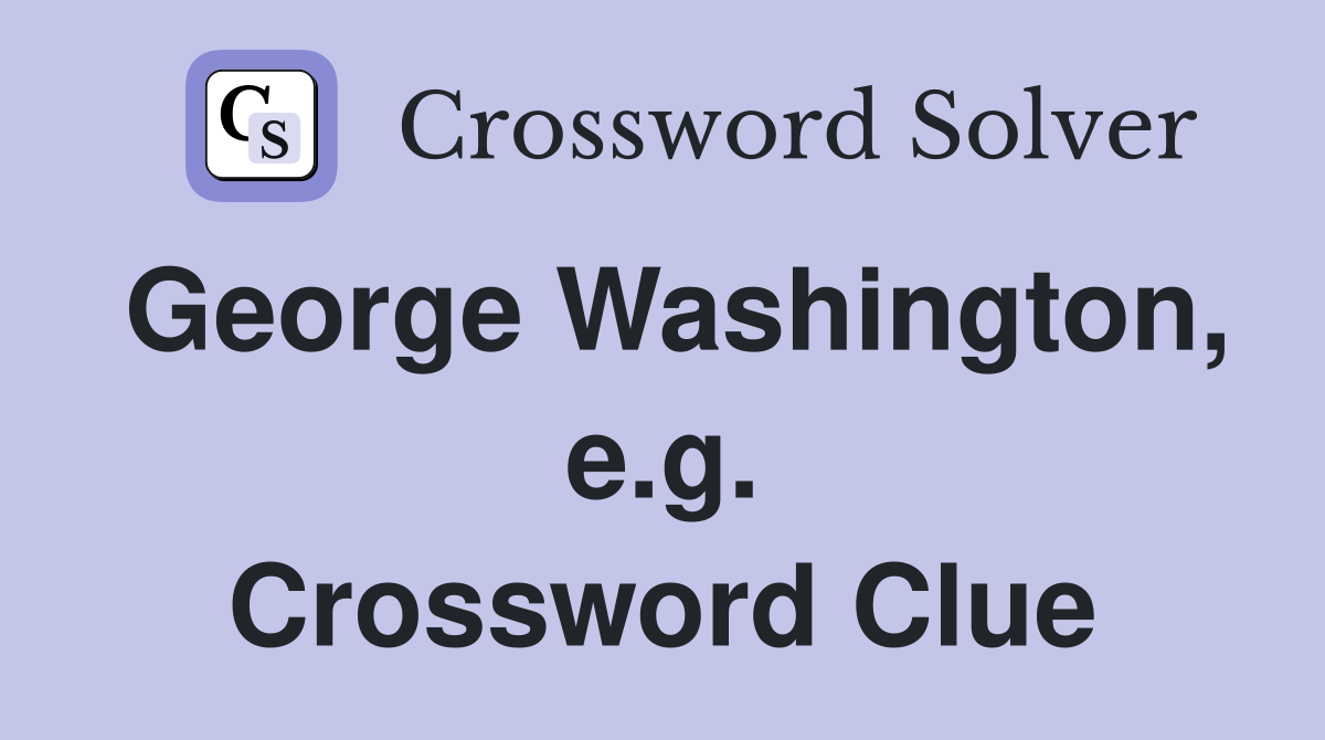 George Washington, e.g. Crossword Clue