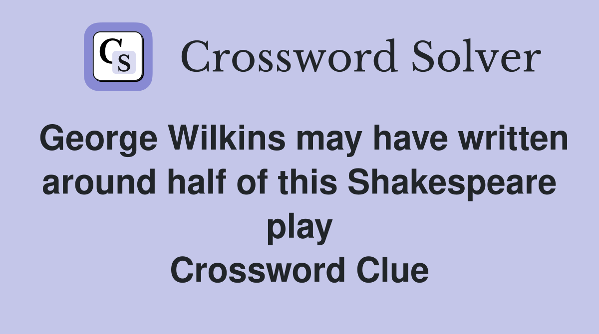 George Wilkins may have written around half of this Shakespeare play Crossword Clue