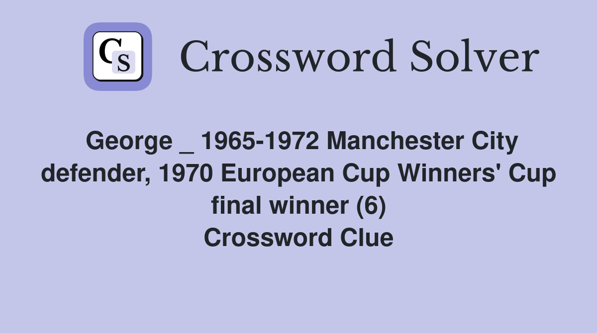 George _ 1965-1972 Manchester City defender, 1970 European Cup Winners' Cup final winner (6) Crossword Clue