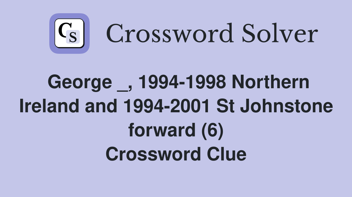 George _, 1994-1998 Northern Ireland and 1994-2001 St Johnstone forward (6) Crossword Clue