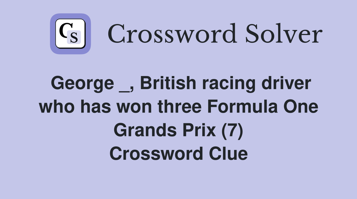 George _, British racing driver who has won three Formula One Grands Prix (7) Crossword Clue