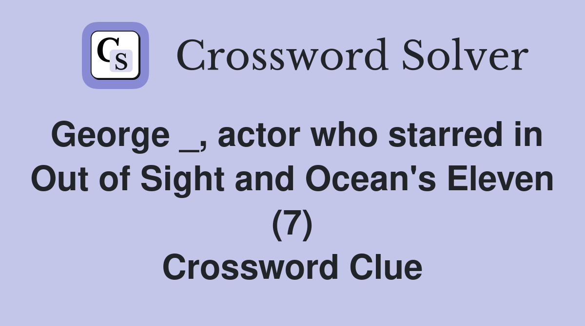 George _, actor who starred in Out of Sight and Ocean's Eleven (7) Crossword Clue