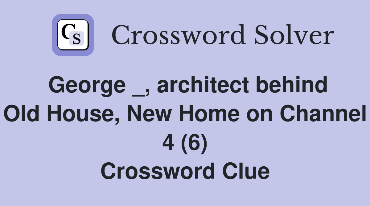 George _, architect behind Old House, New Home on Channel 4 (6) Crossword Clue