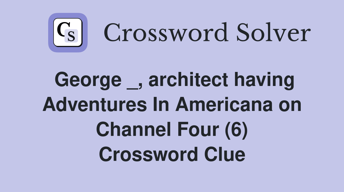 George _, architect having Adventures In Americana on Channel Four (6) Crossword Clue