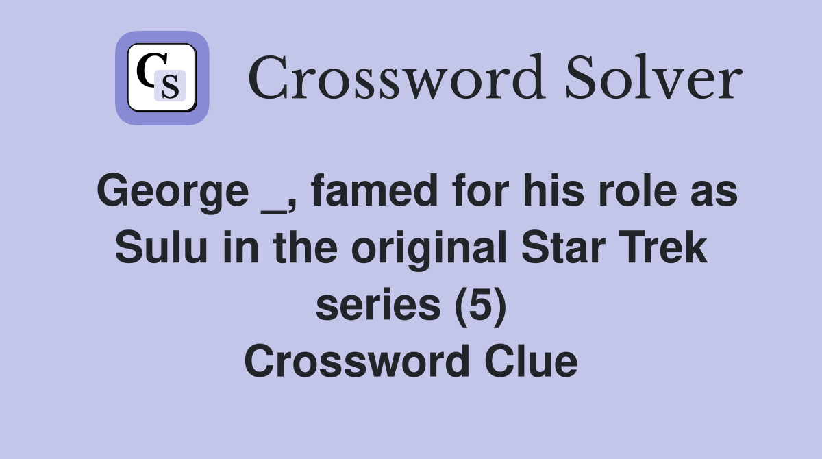 George _, famed for his role as Sulu in the original Star Trek series (5) Crossword Clue