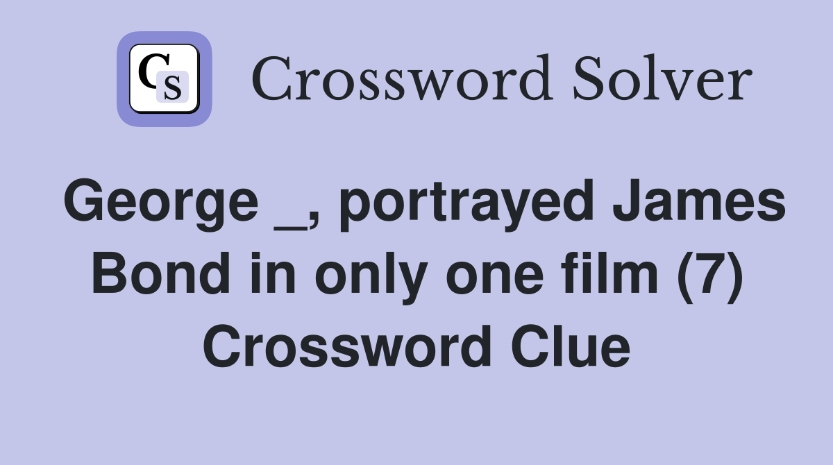 George _, portrayed James Bond in only one film (7) Crossword Clue