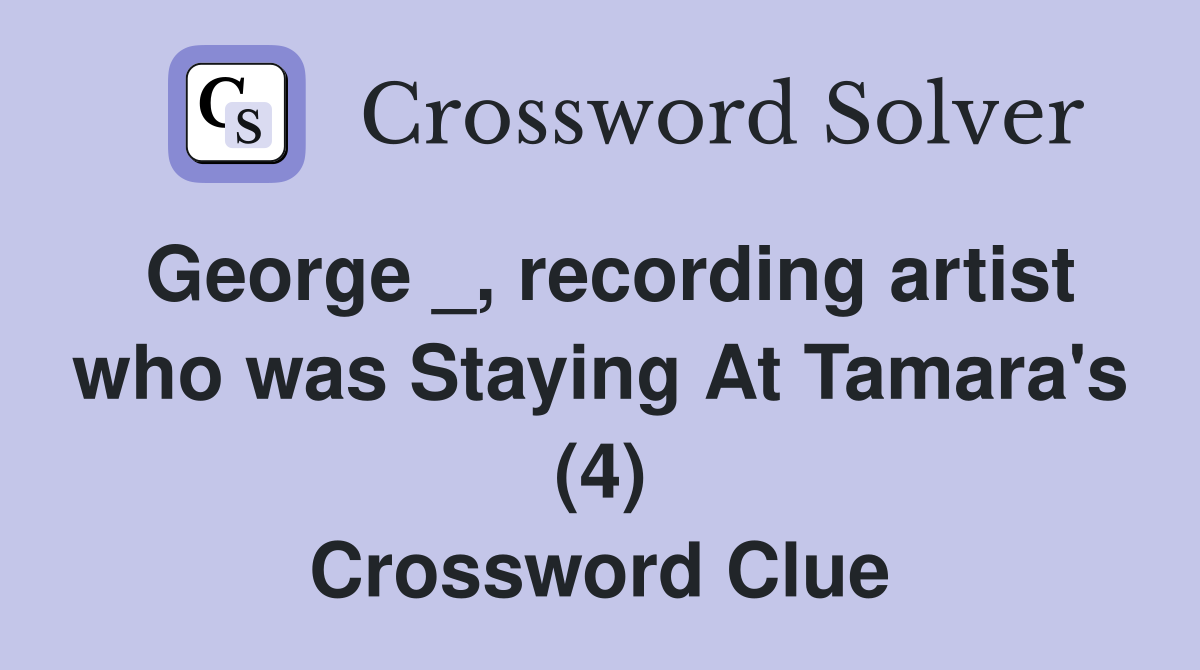 George _, recording artist who was Staying At Tamara's (4) Crossword Clue