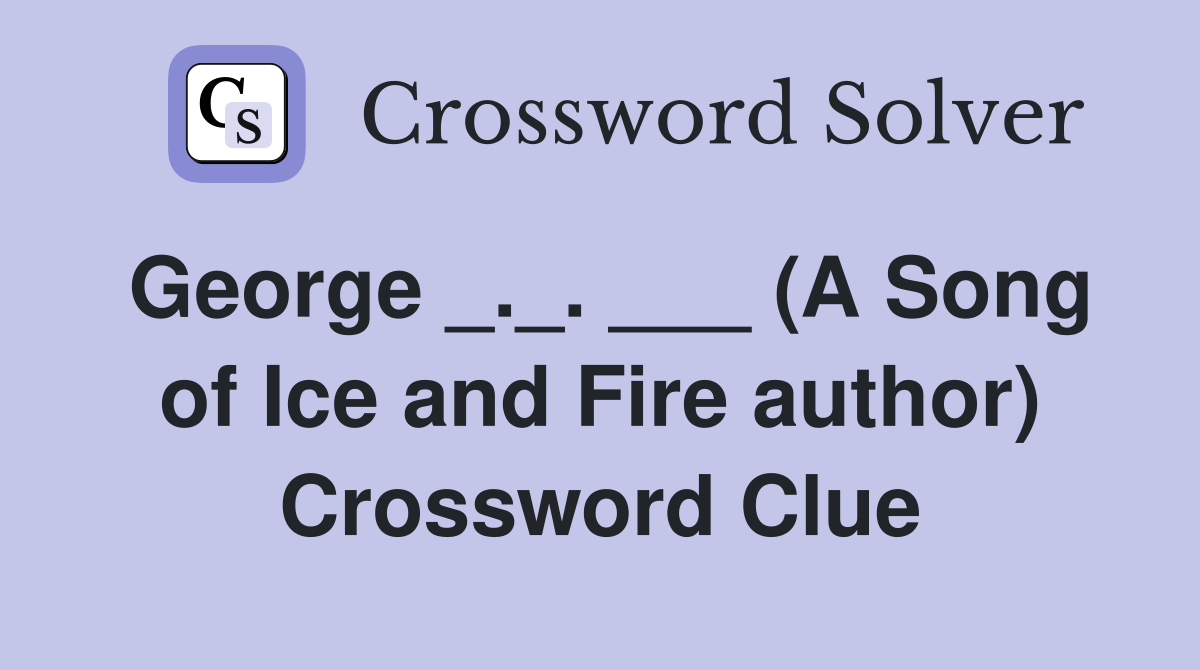 George _._. ___ (A Song of Ice and Fire author) Crossword Clue