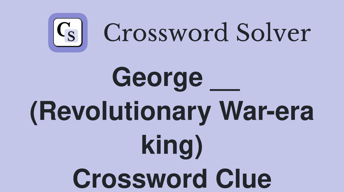 George __ (Revolutionary War-era king) Crossword Clue