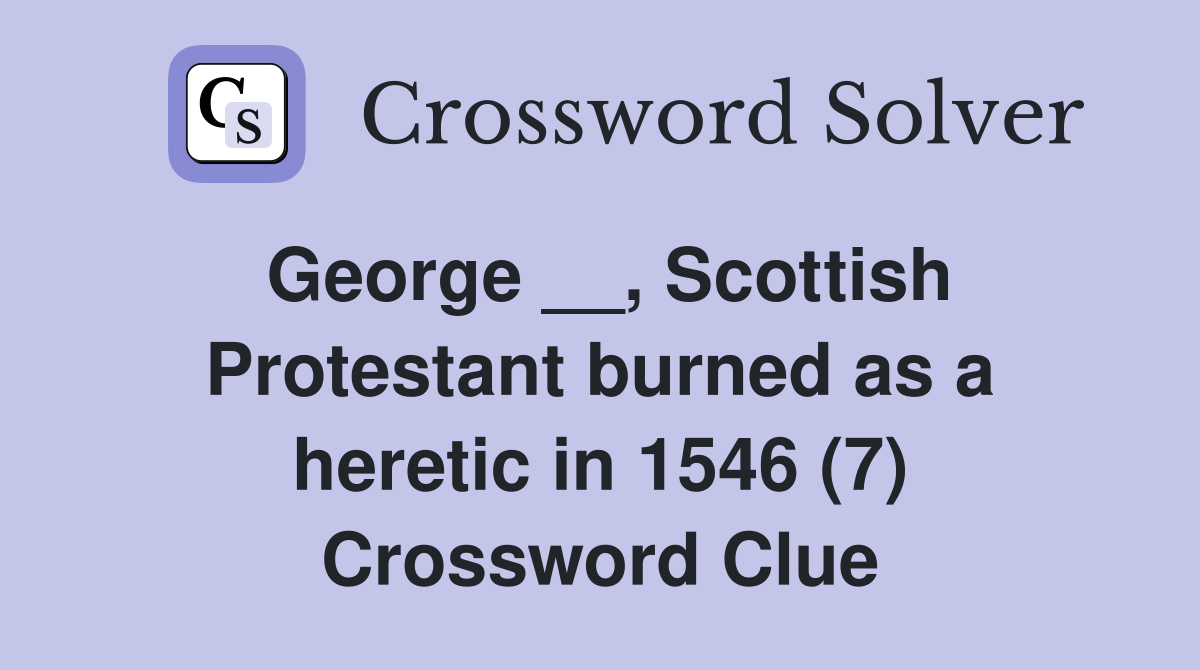 George __, Scottish Protestant burned as a heretic in 1546 (7) Crossword Clue