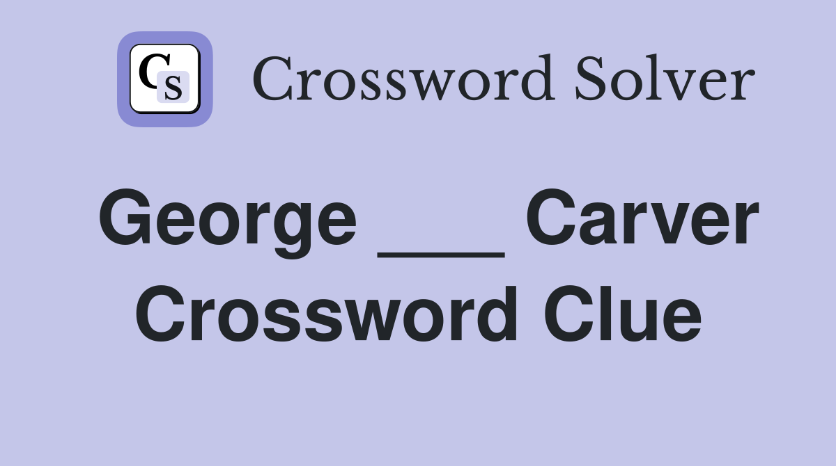 George ___ Carver Crossword Clue