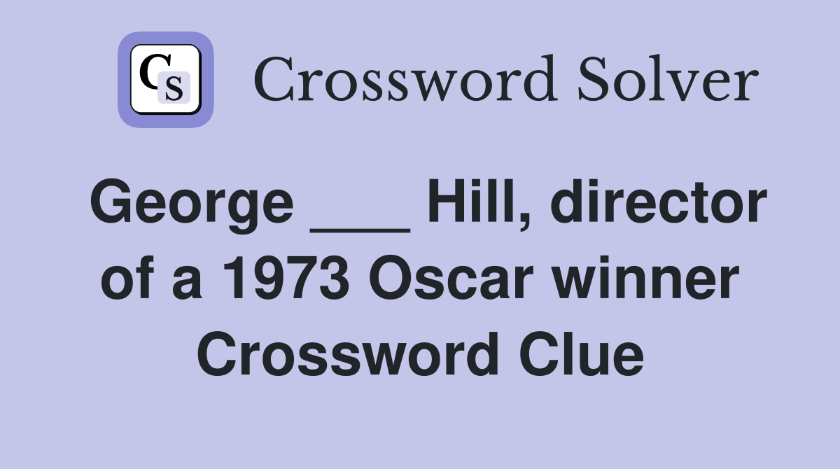 George ___ Hill, director of a 1973 Oscar winner Crossword Clue