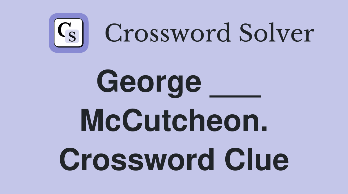 George ___ McCutcheon. Crossword Clue