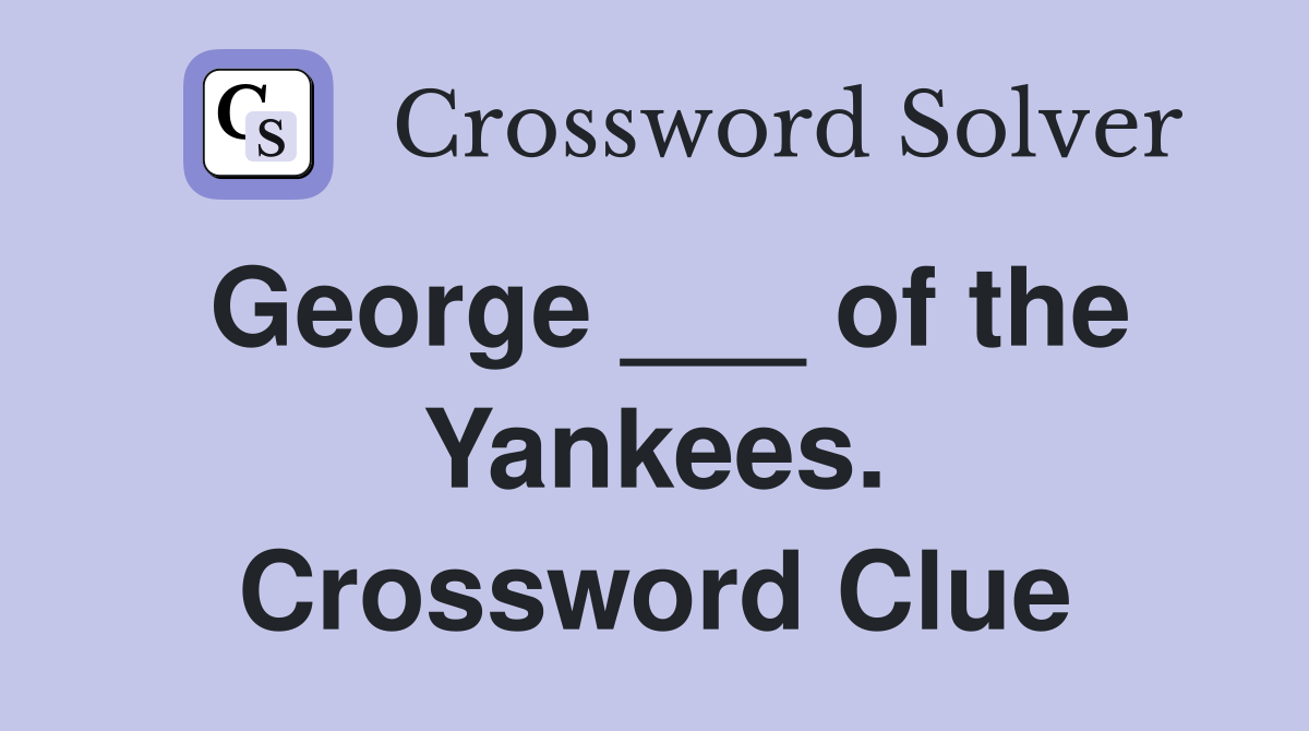George ___ of the Yankees. Crossword Clue