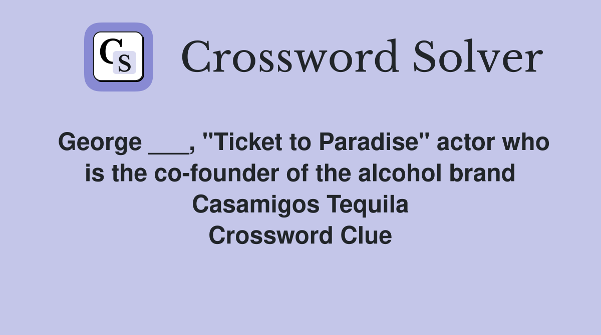 George ___, "Ticket to Paradise" actor who is the co-founder of the alcohol brand Casamigos Tequila Crossword Clue
