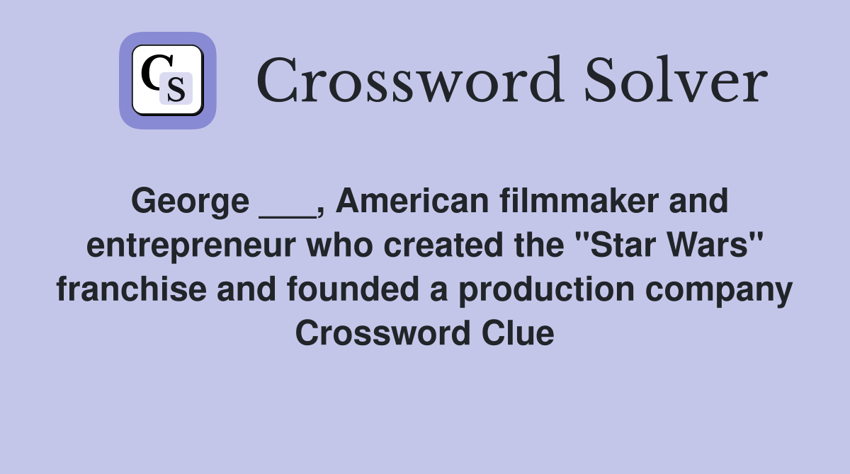 George ___, American filmmaker and entrepreneur who created the "Star Wars" franchise and founded a production company Crossword Clue