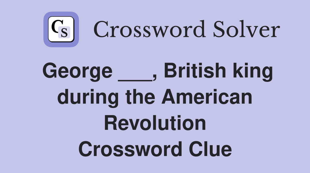 George ___, British king during the American Revolution Crossword Clue