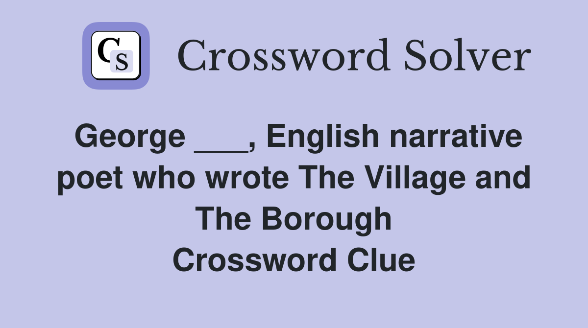 George ___, English narrative poet who wrote The Village and The Borough Crossword Clue