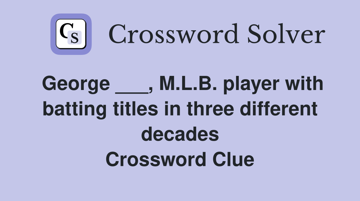 George ___, M.L.B. player with batting titles in three different decades Crossword Clue