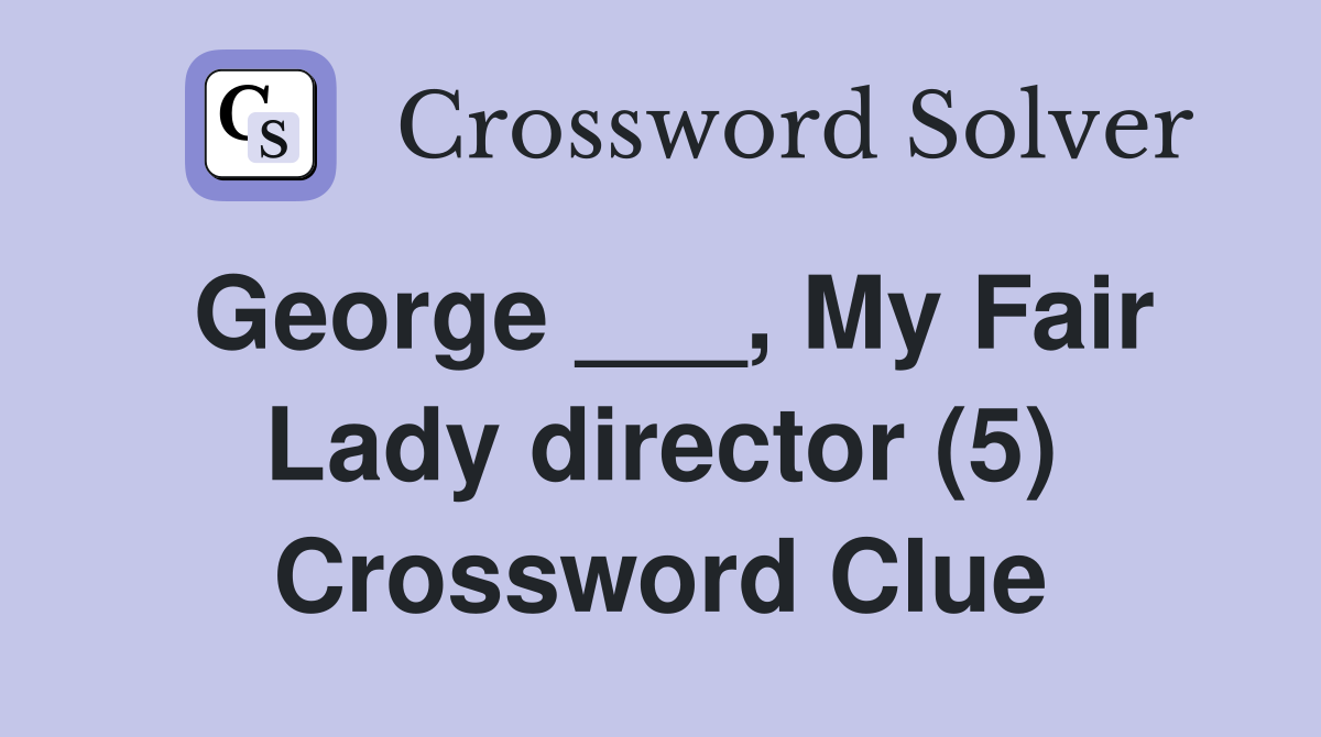 George ___, My Fair Lady director (5) Crossword Clue