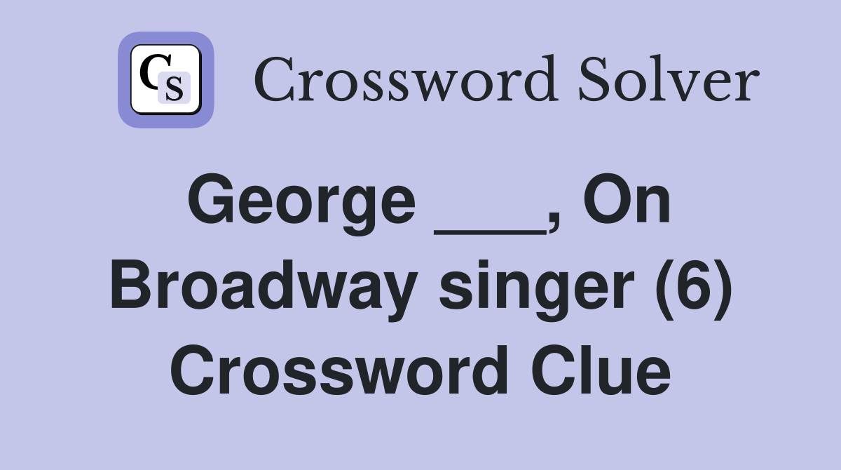 George ___, On Broadway singer (6) Crossword Clue