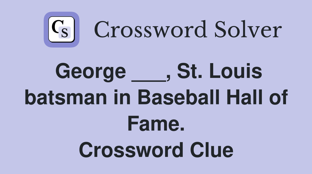 George ___, St. Louis batsman in Baseball Hall of Fame. Crossword Clue