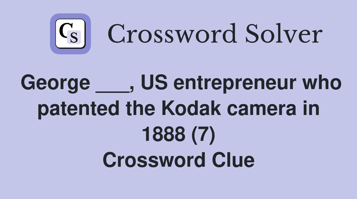 George ___, US entrepreneur who patented the Kodak camera in 1888 (7) Crossword Clue