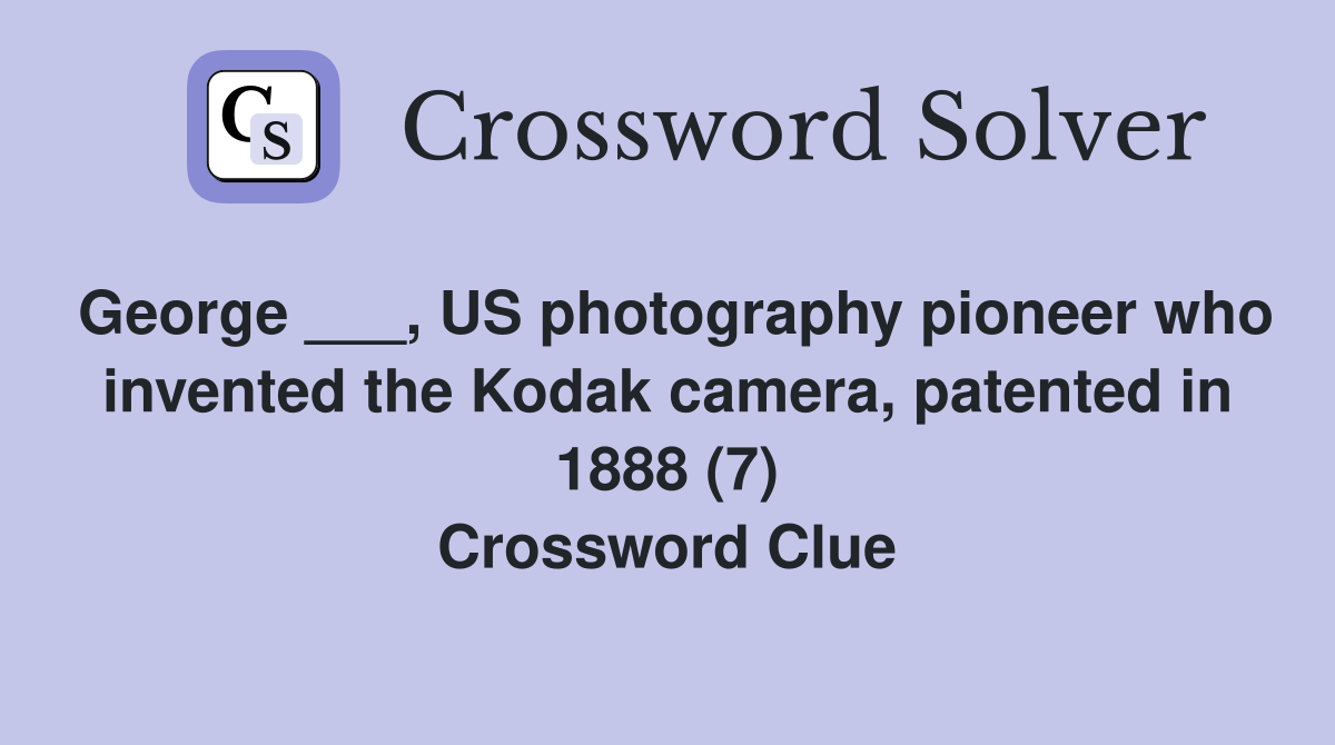 George ___, US photography pioneer who invented the Kodak camera, patented in 1888 (7) Crossword Clue