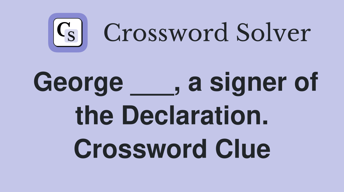 George ___, a signer of the Declaration. Crossword Clue