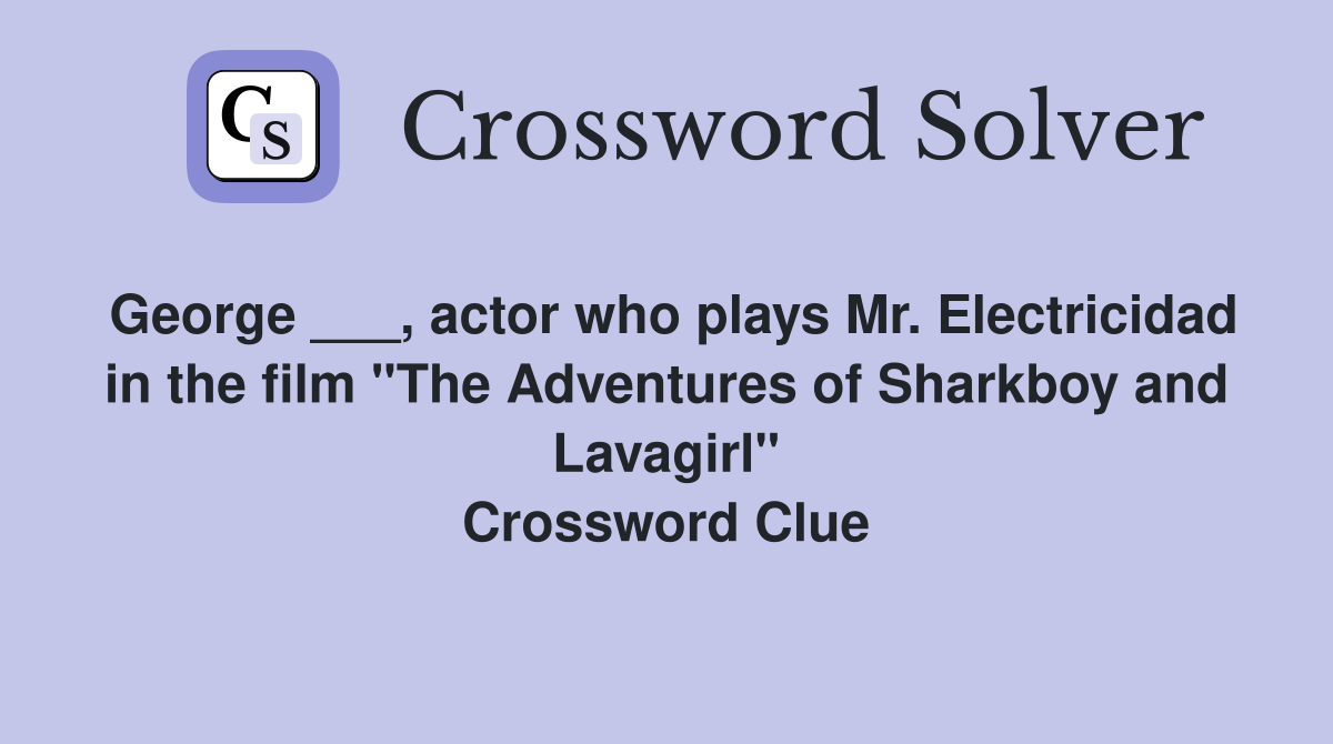 George ___, actor who plays Mr. Electricidad in the film "The Adventures of Sharkboy and Lavagirl" Crossword Clue