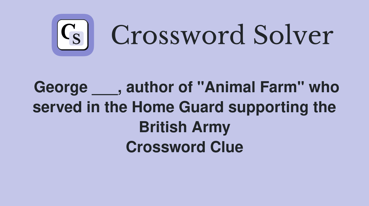 George ___, author of "Animal Farm" who served in the Home Guard supporting the British Army Crossword Clue