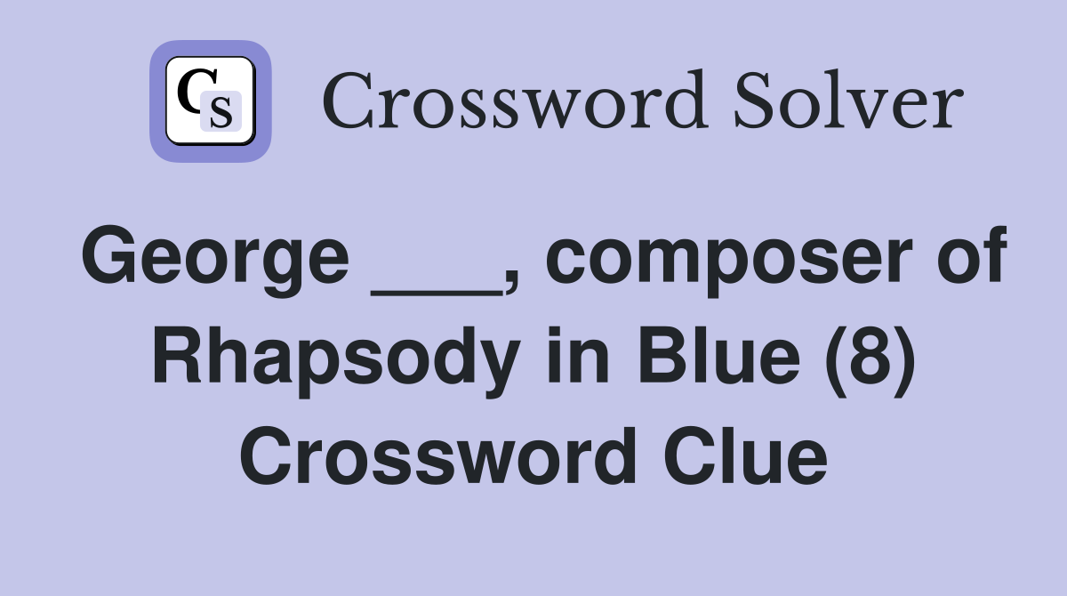George ___, composer of Rhapsody in Blue (8) Crossword Clue