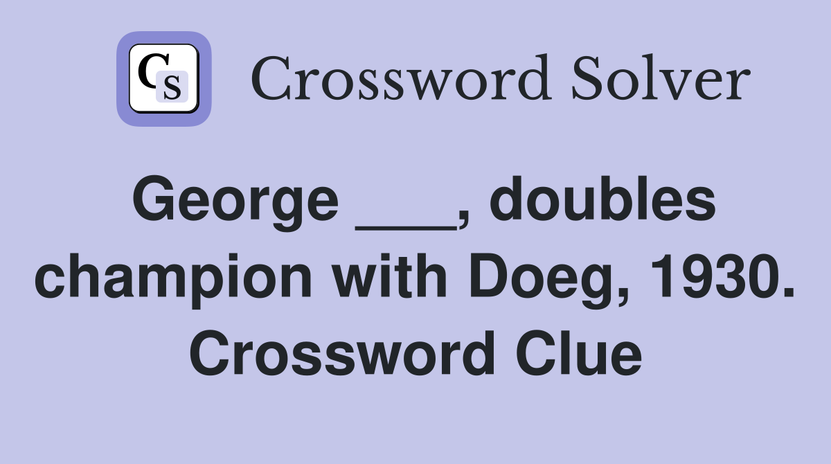 George ___, doubles champion with Doeg, 1930. Crossword Clue