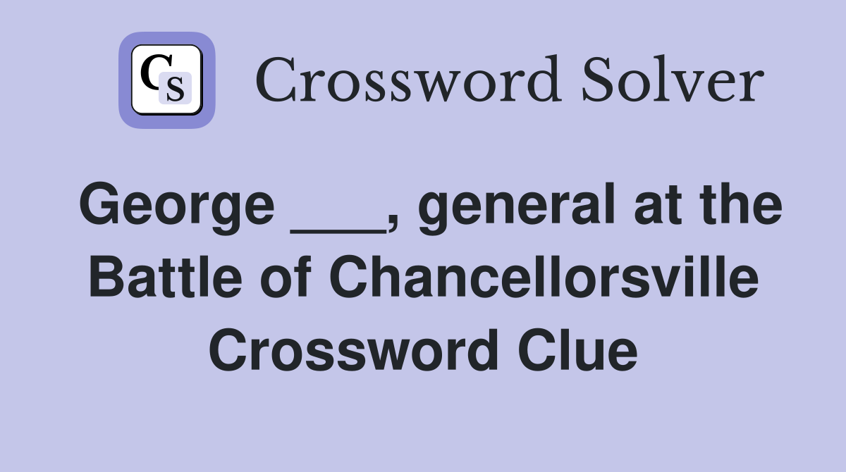 George ___, general at the Battle of Chancellorsville Crossword Clue