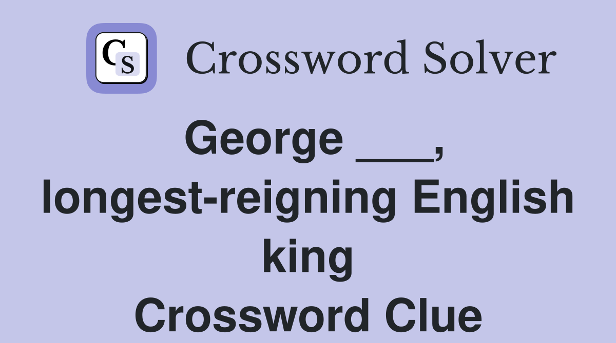 George ___, longest-reigning English king Crossword Clue