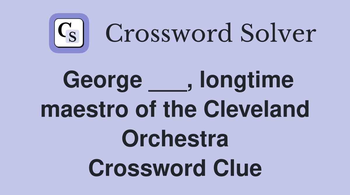 George ___, longtime maestro of the Cleveland Orchestra Crossword Clue