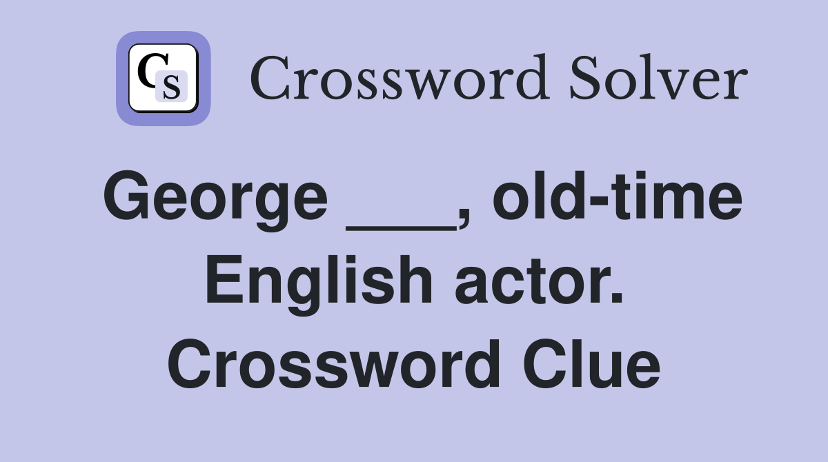 George ___, old-time English actor. Crossword Clue