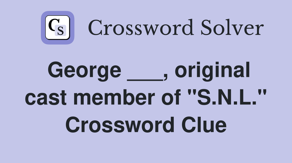 George ___, original cast member of "S.N.L." Crossword Clue