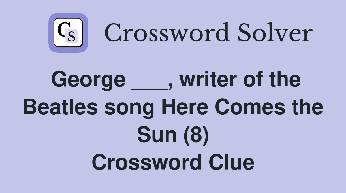 George ___, writer of the Beatles song Here Comes the Sun (8) Crossword Clue