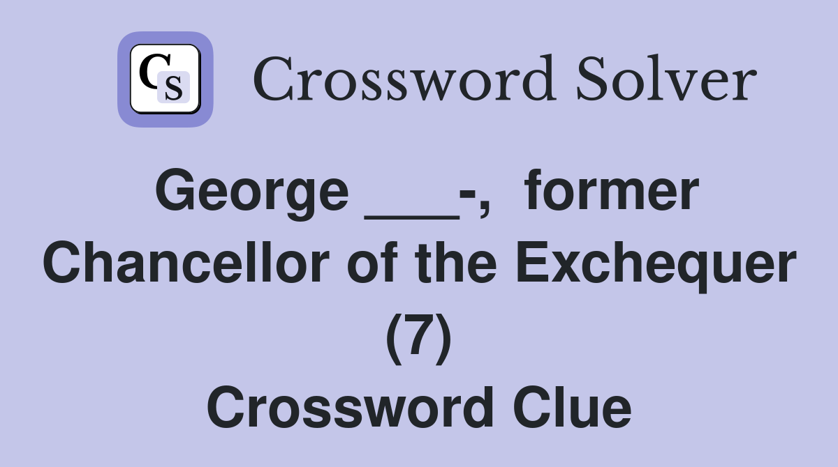 George ___-,  former Chancellor of the Exchequer (7) Crossword Clue