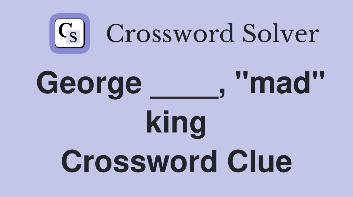 George ____, "mad" king Crossword Clue