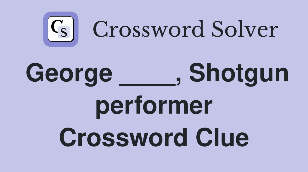George ____, Shotgun performer Crossword Clue
