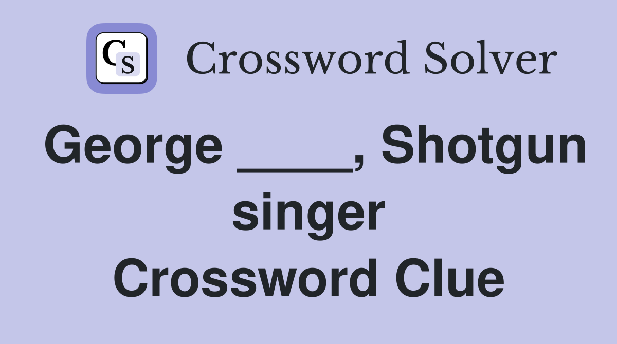 George ____, Shotgun singer Crossword Clue