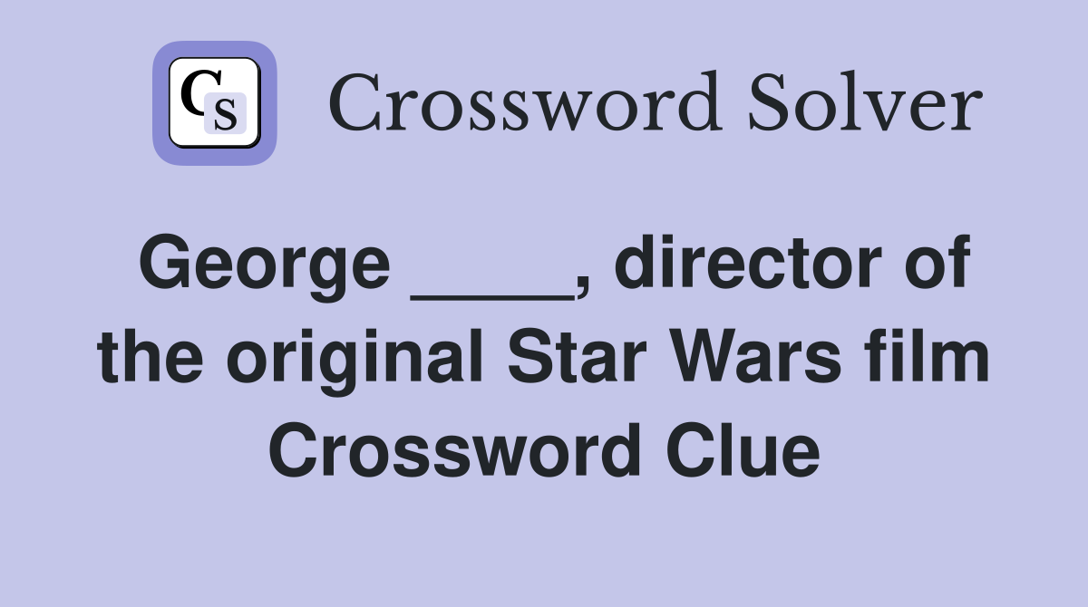 George ____, director of the original Star Wars film Crossword Clue