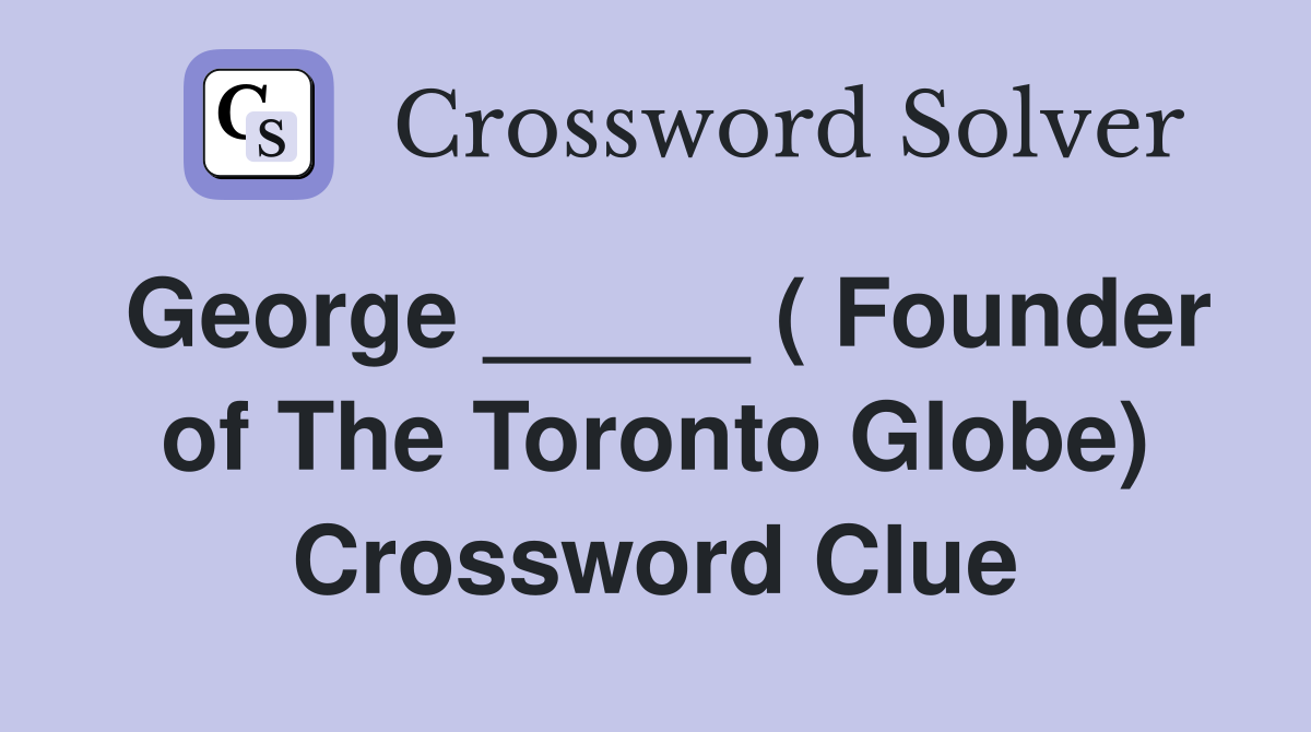 George _____ ( Founder of The Toronto Globe) Crossword Clue